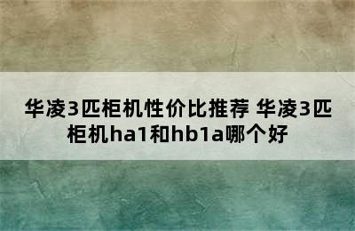 华凌3匹柜机性价比推荐 华凌3匹柜机ha1和hb1a哪个好